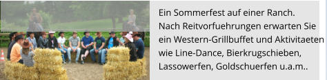 Ein Sommerfest auf einer Ranch.  Nach Reitvorfuehrungen erwarten Sie ein Western-Grillbuffet und Aktivitaeten  wie Line-Dance, Bierkrugschieben,  Lassowerfen, Goldschuerfen u.a.m..