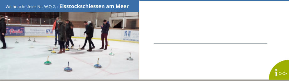 Weihnachtsfeier Nr. W.O.2. : Eisstockschiessen am Meer >>