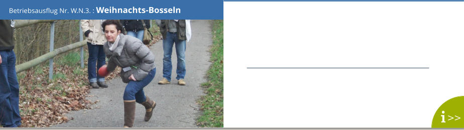 Betriebsausflug Nr. W.N.3. : Weihnachts-Bosseln >>