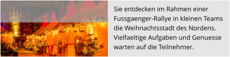Sie entdecken im Rahmen einer  Fussgaenger-Rallye in kleinen Teams  die Weihnachtsstadt des Nordens.  Vielfaeltige Aufgaben und Genuesse  warten auf die Teilnehmer.
