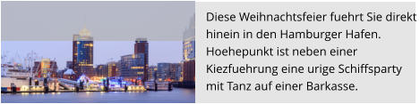 Diese Weihnachtsfeier fuehrt Sie direkt  hinein in den Hamburger Hafen. Hoehepunkt ist neben einer  Kiezfuehrung eine urige Schiffsparty  mit Tanz auf einer Barkasse.
