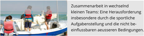 Zusammenarbeit in wechselnd  kleinen Teams: Eine Herausforderung  insbesondere durch die sportliche  Aufgabenstellung und die nicht be- einflussbaren aeusseren Bedingungen.