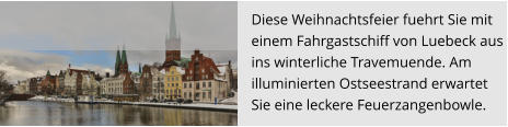 Diese Weihnachtsfeier fuehrt Sie mit  einem Fahrgastschiff von Luebeck aus  ins winterliche Travemuende. Am  illuminierten Ostseestrand erwartet  Sie eine leckere Feuerzangenbowle.