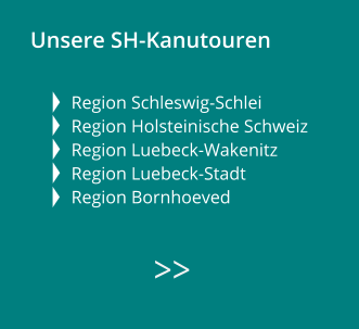 Unsere SH-Kanutouren   Region Schleswig-Schlei Region Holsteinische Schweiz Region Luebeck-Wakenitz  Region Luebeck-Stadt   Region Bornhoeved        >>